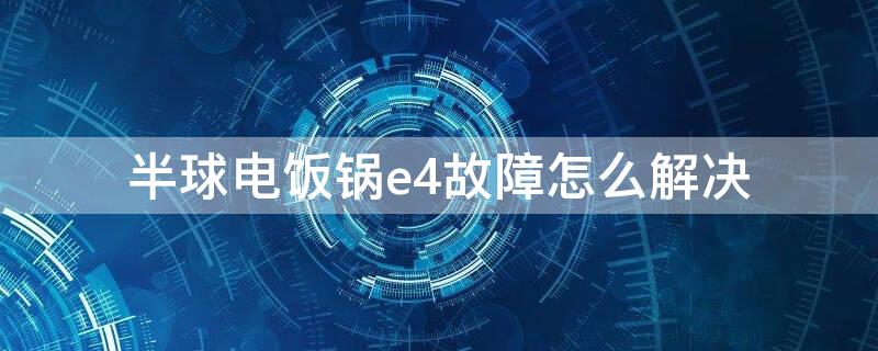 半球电饭锅e4故障怎么解决