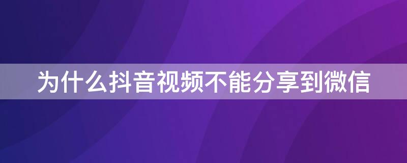 为什么抖音视频不能分享到微信