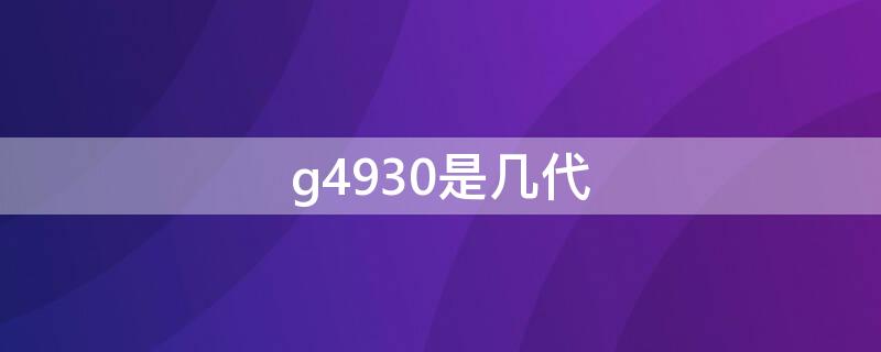 g4930是几代