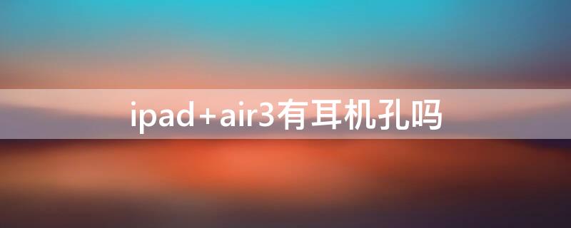 ipad air3有耳机孔吗