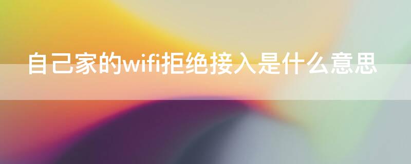 自己家的wifi拒绝接入是什么意思