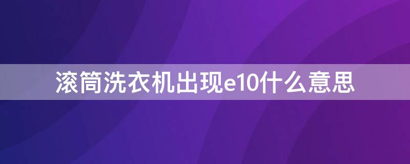 滚筒洗衣机出现e10什么意思