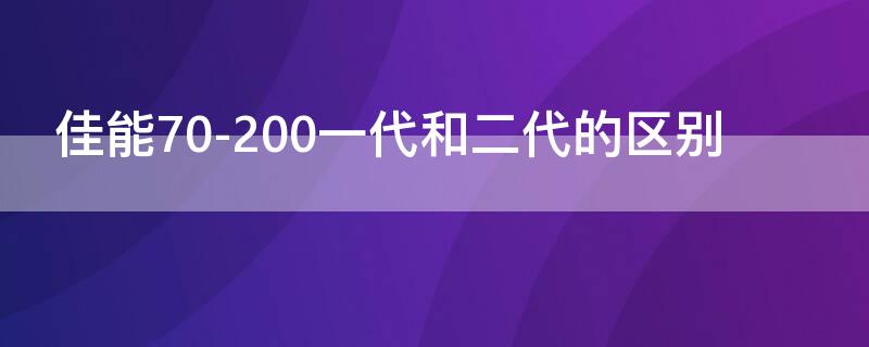 佳能70-200一代和二代的区别