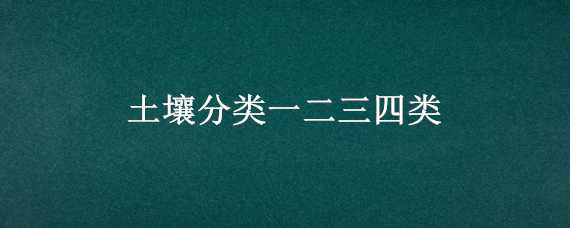 土壤分类一二三四类 土壤分类一二三四类图片