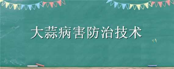 大蒜病害防治技术 大蒜病害防治技术视频