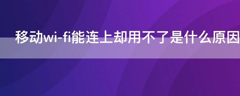 移动wi-fi能连上却用不了是什么原因