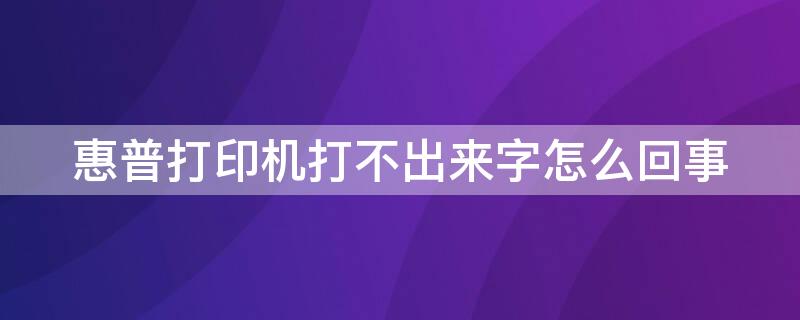 惠普打印机打不出来字怎么回事