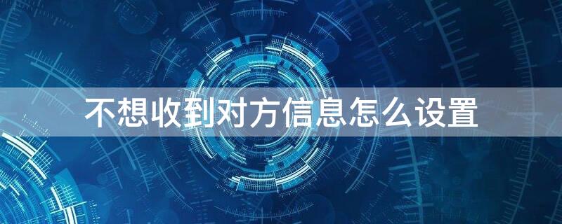 不想收到对方信息怎么设置