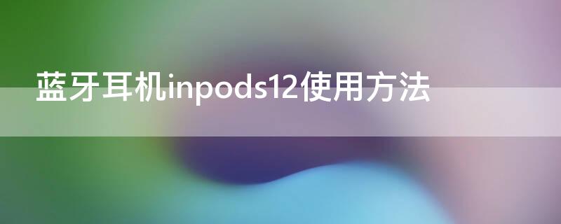 蓝牙耳机inpods12使用方法