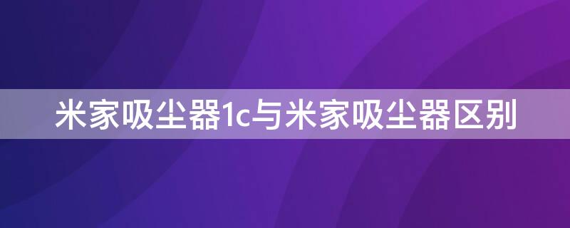 米家吸尘器1c与米家吸尘器区别