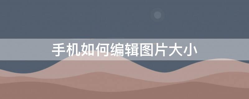 手机如何编辑图片大小