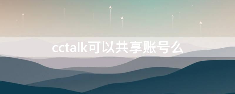 cctalk可以共享账号么