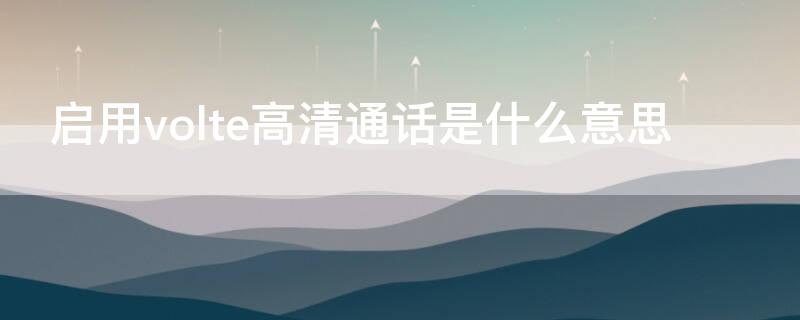 启用volte高清通话是什么意思