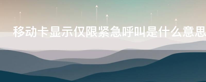 移动卡显示仅限紧急呼叫是什么意思