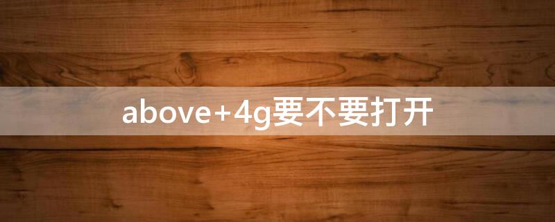 above 4g要不要打开