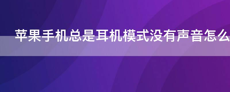 iPhone手机总是耳机模式没有声音怎么办