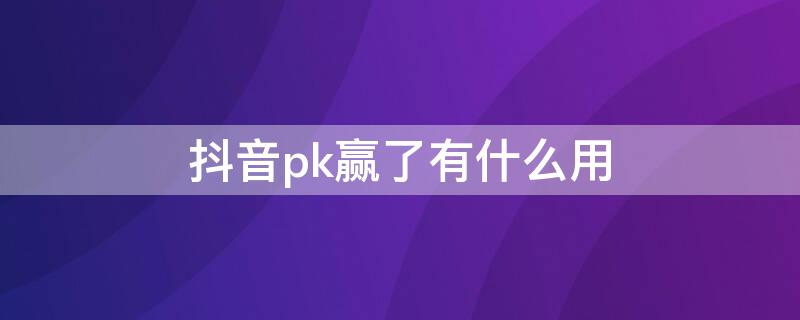 抖音pk赢了有什么用