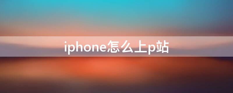 iPhone怎么上p站