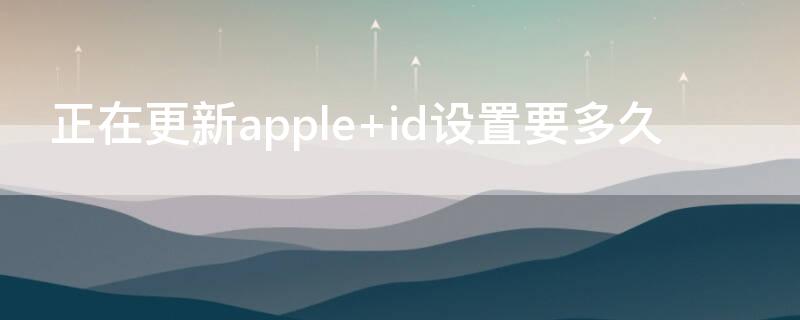 正在更新apple id设置要多久