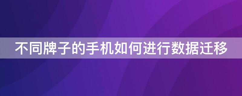 不同牌子的手机如何进行数据迁移