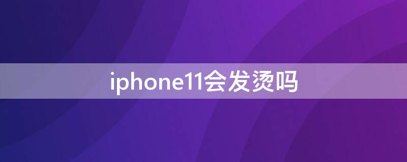 iPhone11会发烫吗