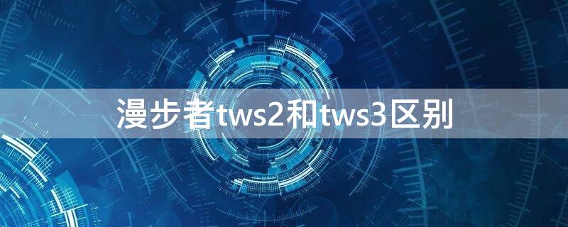 漫步者tws2和tws3区别