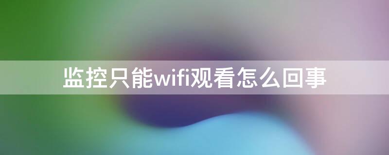 监控只能wifi观看怎么回事