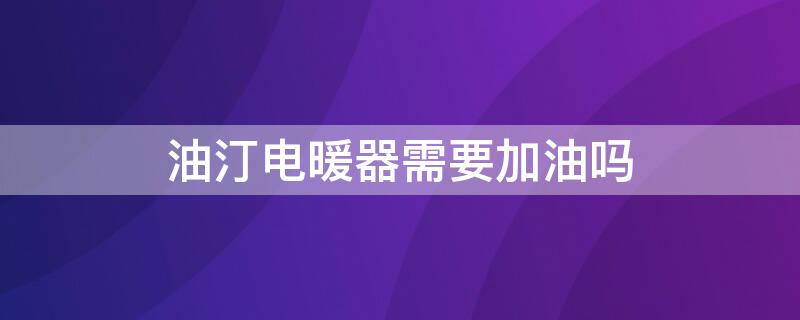 油汀电暖器需要加油吗