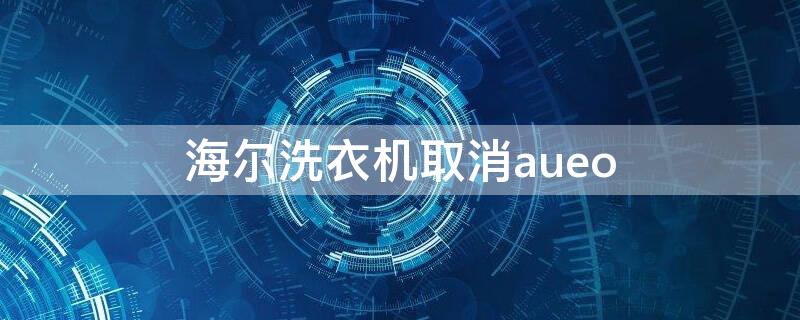 海尔洗衣机取消aueo