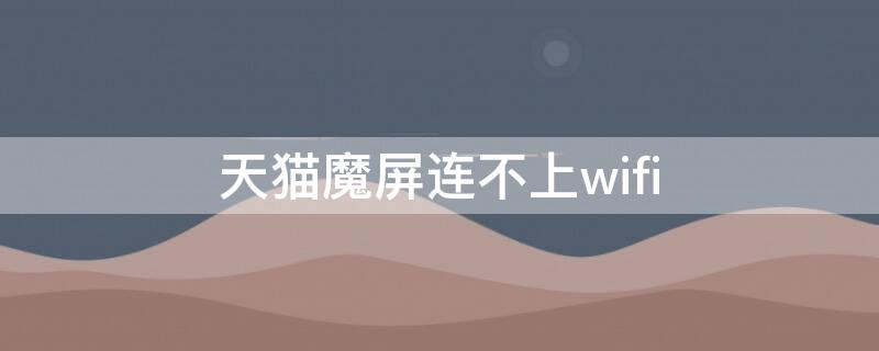 天猫魔屏连不上wifi