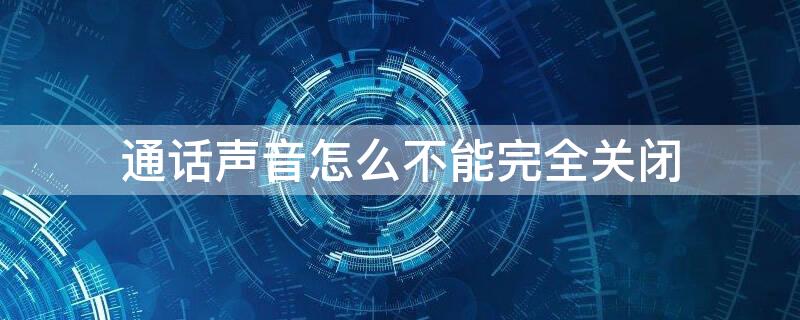 通话声音怎么不能完全关闭