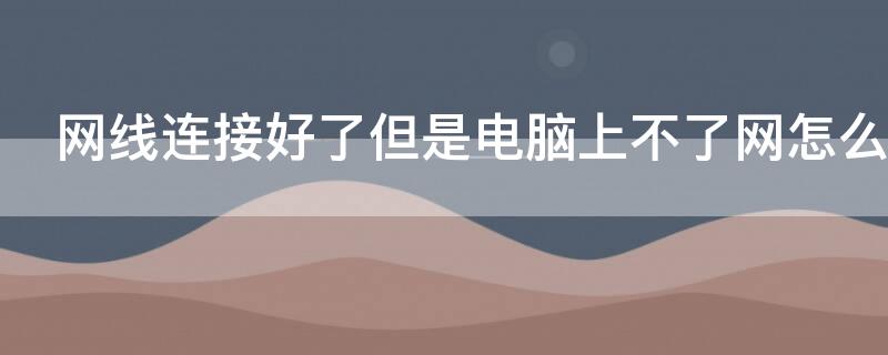 网线连接好了但是电脑上不了网怎么好回事