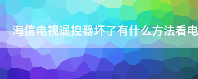 海信电视遥控器坏了有什么方法看电视