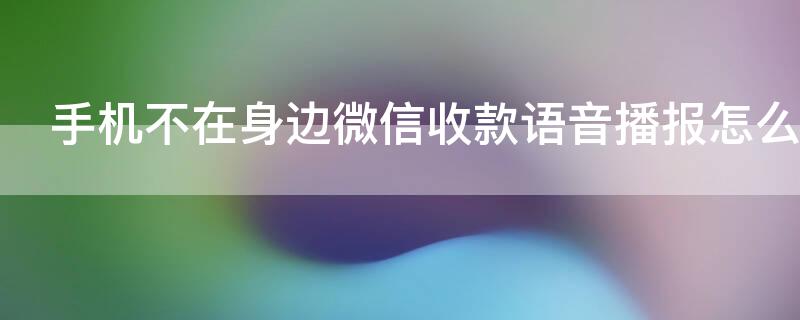 手机不在身边微信收款语音播报怎么设置