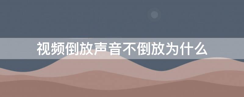 视频倒放声音不倒放为什么