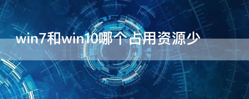 win7和win10哪个占用资源少