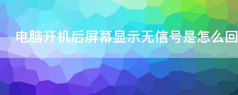 电脑开机后屏幕显示无信号是怎么回事