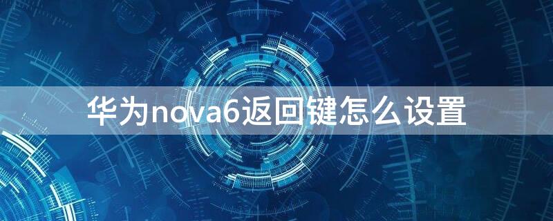 华为nova6返回键怎么设置