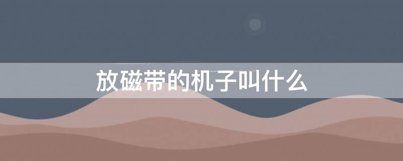 放磁带的机子叫什么