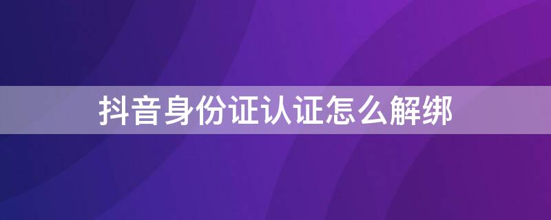 抖音身份证认证怎么解绑