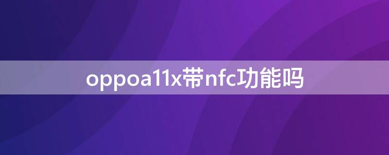 oppoa11x带nfc功能吗