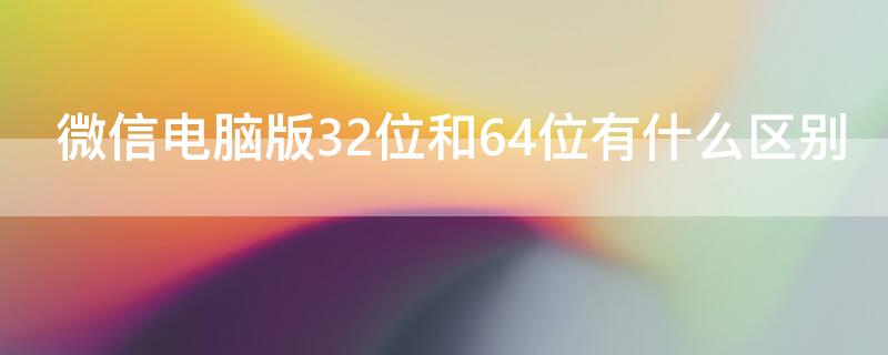 微信电脑版32位和64位有什么区别