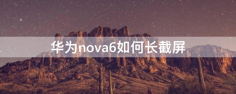 华为nova6如何长截屏