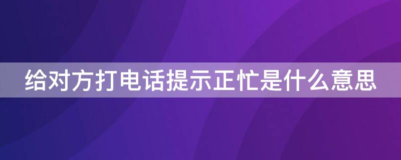 给对方打电话提示正忙是什么意思