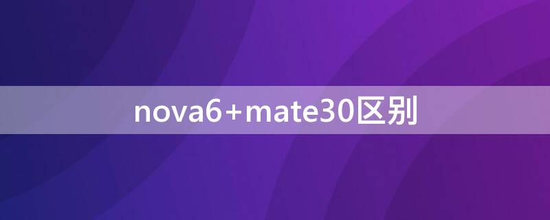 nova6 mate30区别