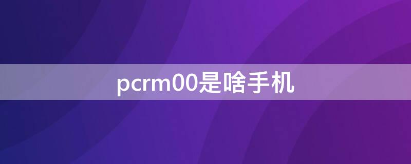 pcrm00是啥手机