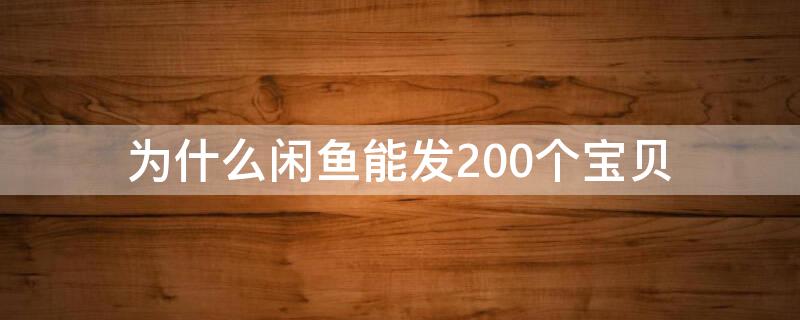 为什么闲鱼能发200个宝贝