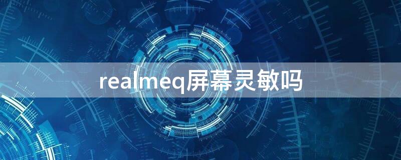 realmeq屏幕灵敏吗