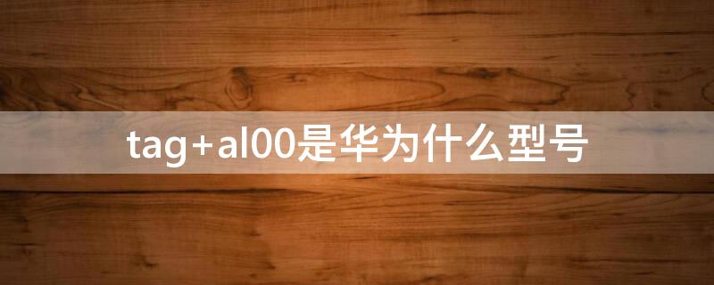 tag al00是华为什么型号