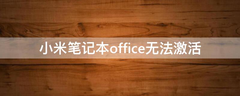 小米笔记本office无法激活 小米笔记本电脑office无法激活